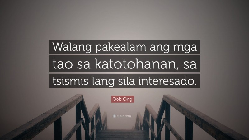 Bob Ong Quote: “Walang pakealam ang mga tao sa katotohanan, sa tsismis lang sila interesado.”