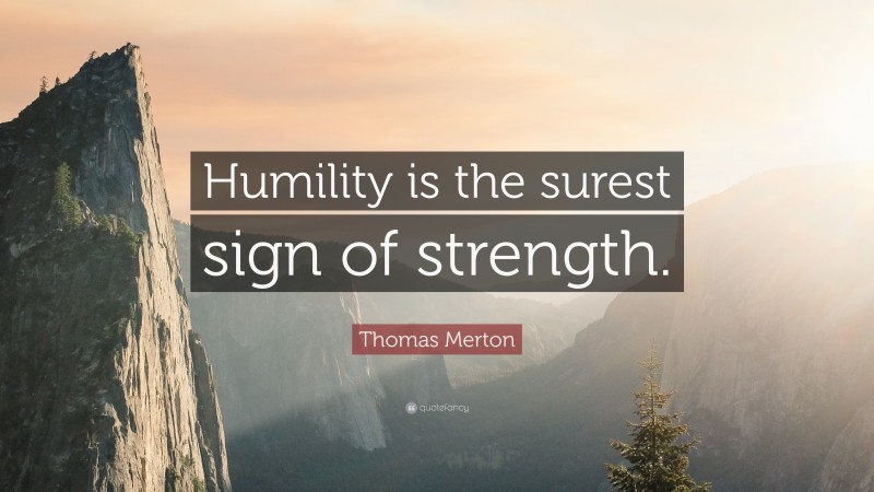 Thomas Merton Quote: “Humility is the surest sign of strength.”