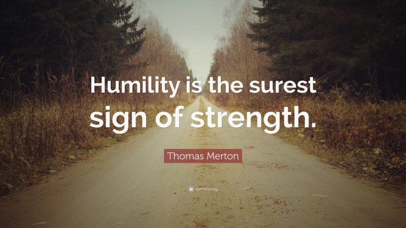 Thomas Merton Quote: “Humility is the surest sign of strength.”