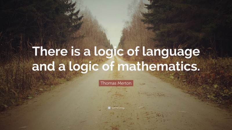 Thomas Merton Quote: “There is a logic of language and a logic of mathematics.”
