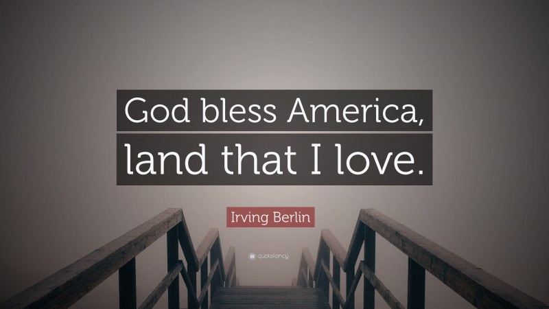 Irving Berlin Quote: “God bless America, land that I love.”