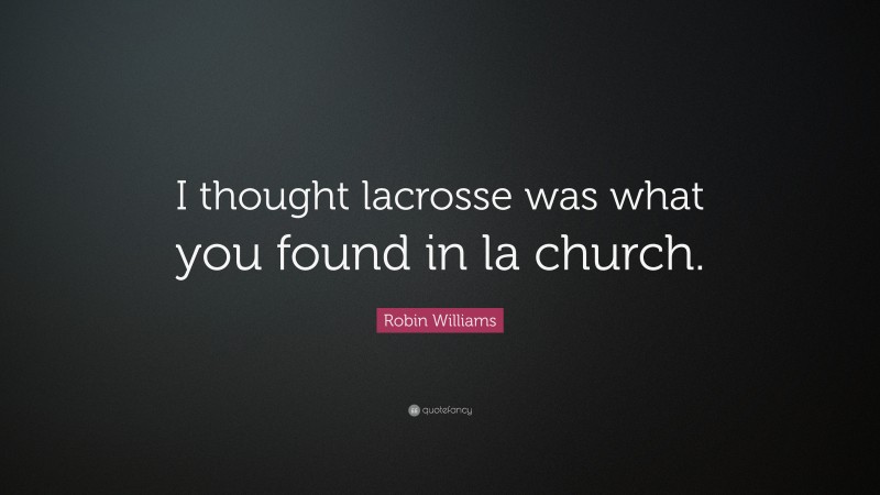 Robin Williams Quote: “I thought lacrosse was what you found in la church.”