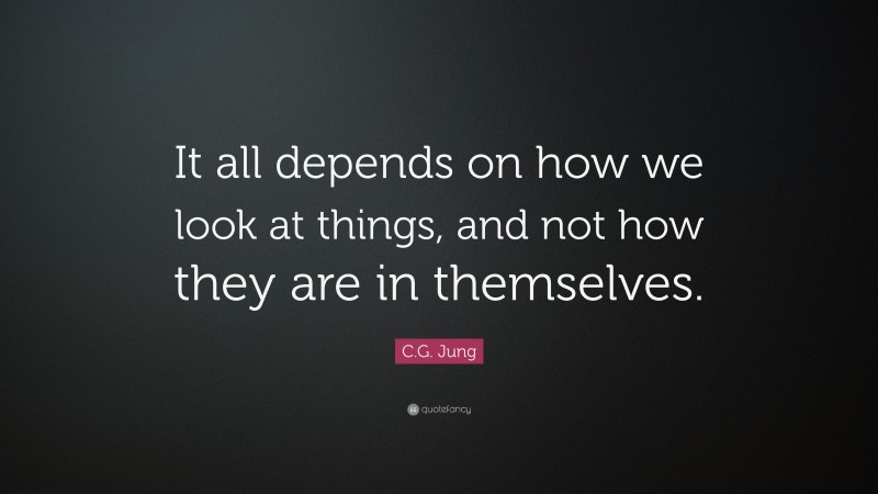 C.G. Jung Quote: “It all depends on how we look at things, and not how they are in themselves.”