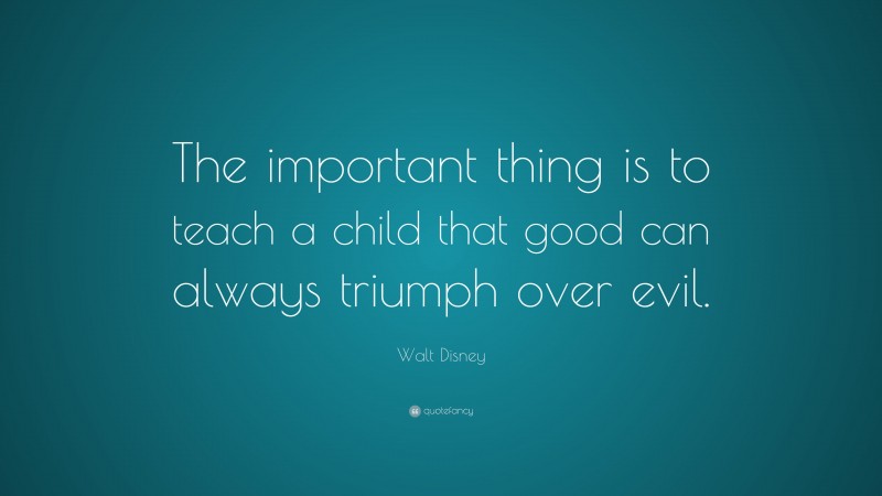 Walt Disney Quote: “The important thing is to teach a child that good can always triumph over evil.”