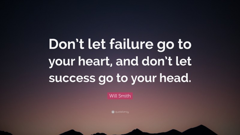 Will Smith Quote: “Don’t let failure go to your heart, and don’t let success go to your head.”