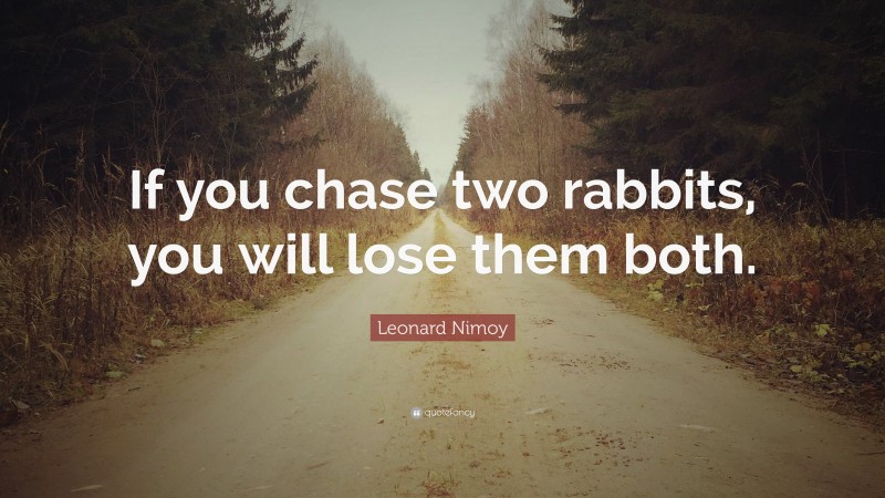 Leonard Nimoy Quote: “If you chase two rabbits, you will lose them both.”
