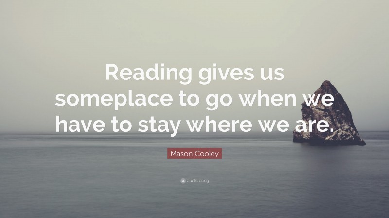 Mason Cooley Quote: “Reading gives us someplace to go when we have to ...