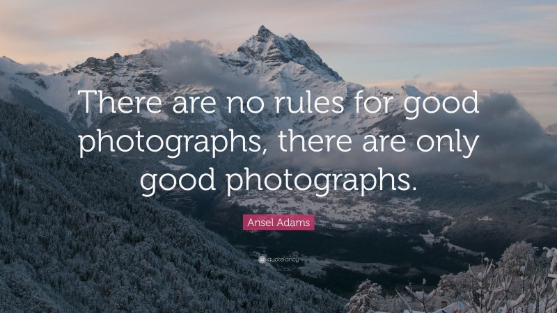 Ansel Adams Quote: “There are no rules for good photographs, there are only good photographs.”