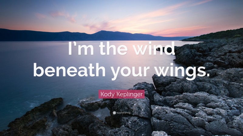 Kody Keplinger Quote: “I’m the wind beneath your wings.”