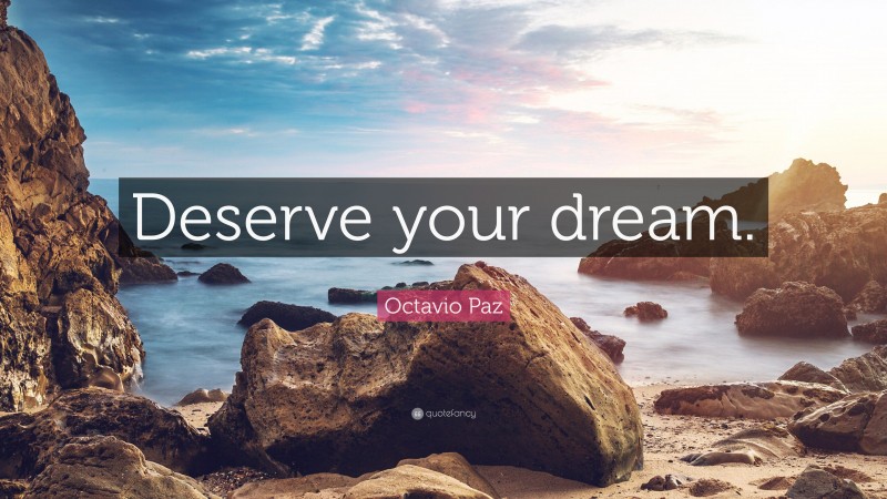 Octavio Paz Quote: “Deserve your dream.”