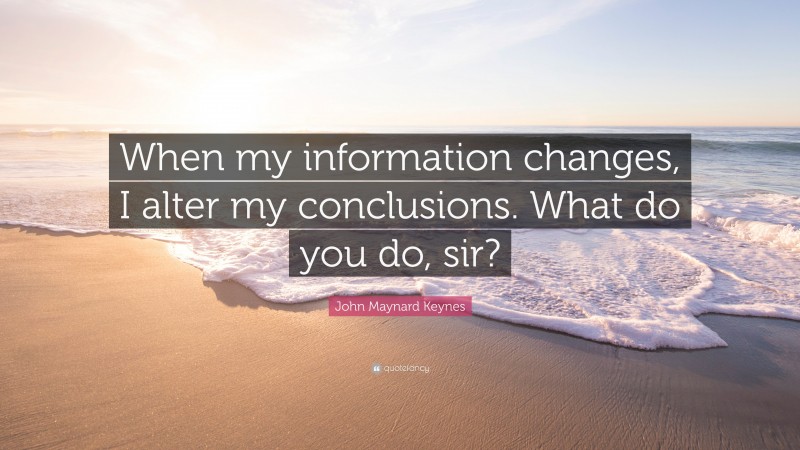 John Maynard Keynes Quote: “When my information changes, I alter my conclusions. What do you do, sir?”