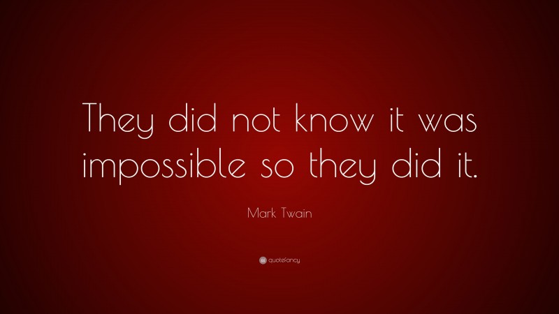 Mark Twain Quote: “They did not know it was impossible so they did it.”
