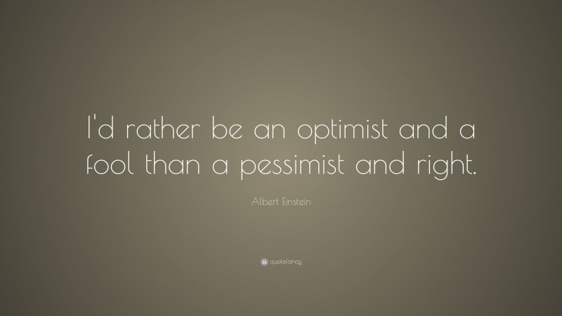 Albert Einstein Quote: “I'd rather be an optimist and a fool than a pessimist and right.”