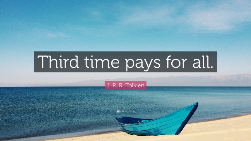 J. R. R. Tolkien Quote: “Third time pays for all.”