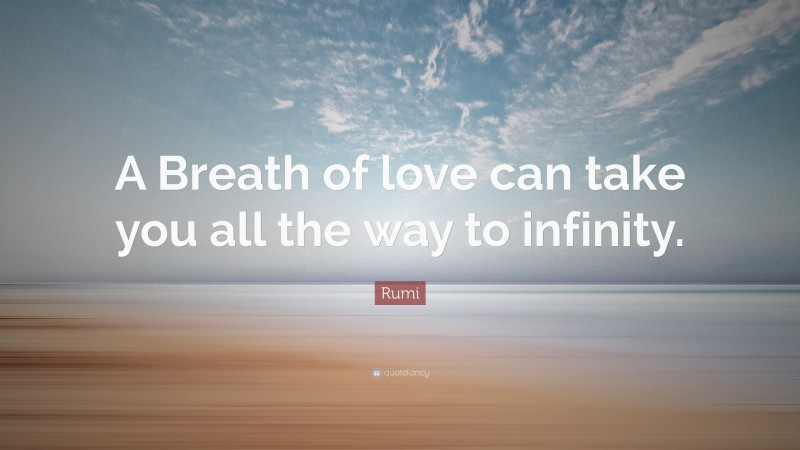 Rumi Quote: “A Breath of love can take you all the way to infinity.”