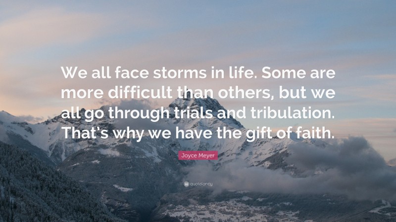 Joyce Meyer Quote: “We all face storms in life. Some are more difficult than others, but we all go through trials and tribulation. That’s why we have the gift of faith.”