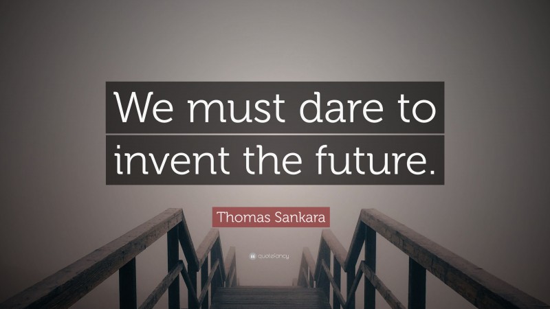Thomas Sankara Quote: “We must dare to invent the future.”