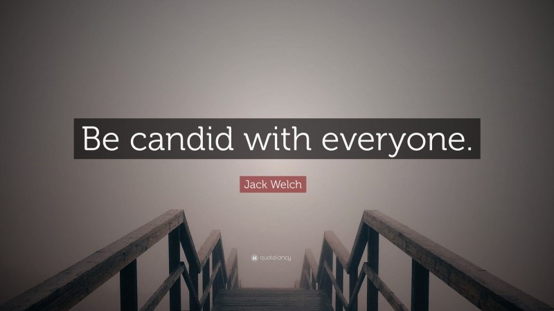 Jack Welch Quote: “Be candid with everyone.”