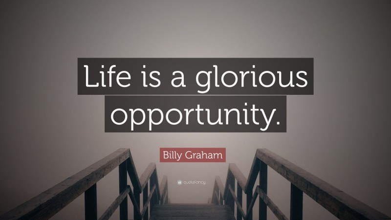 Billy Graham Quote: “Life is a glorious opportunity.”