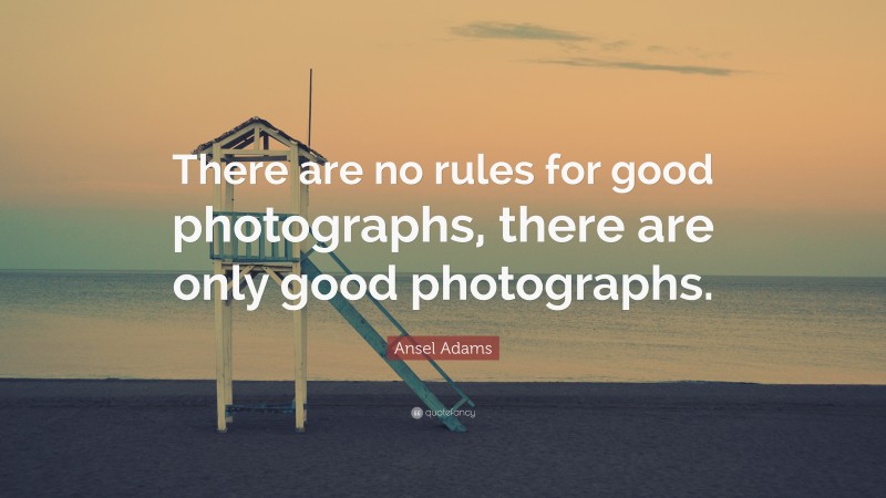 Ansel Adams Quote: “There are no rules for good photographs, there are only good photographs.”