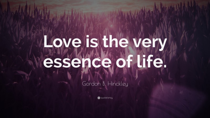 Gordon B. Hinckley Quote: “Love is the very essence of life.”