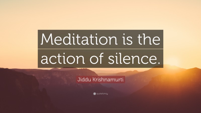 Jiddu Krishnamurti Quote: “Meditation is the action of silence.”