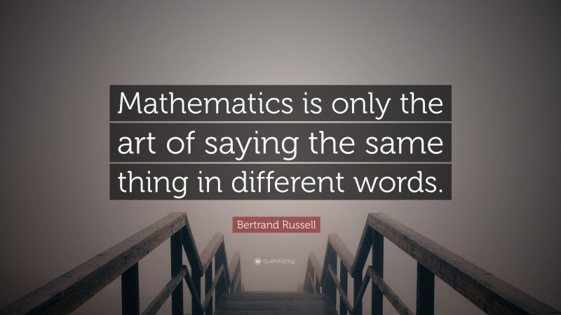 Bertrand Russell Quote: “Mathematics is only the art of saying the same thing in different words.”