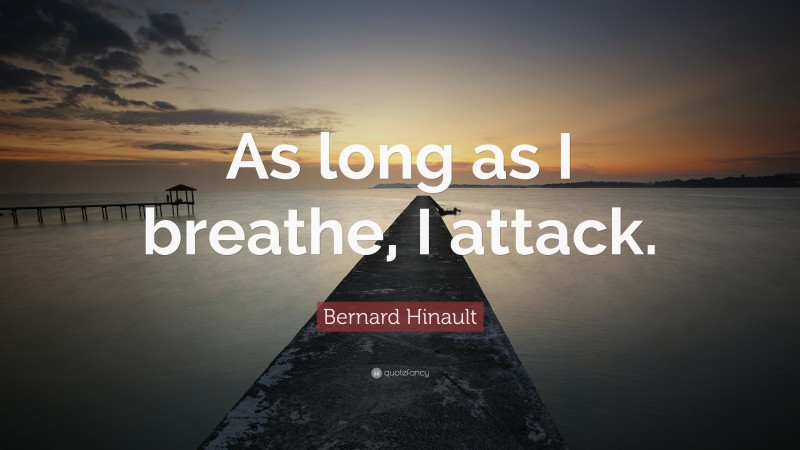 Bernard Hinault Quote: “As long as I breathe, I attack.”