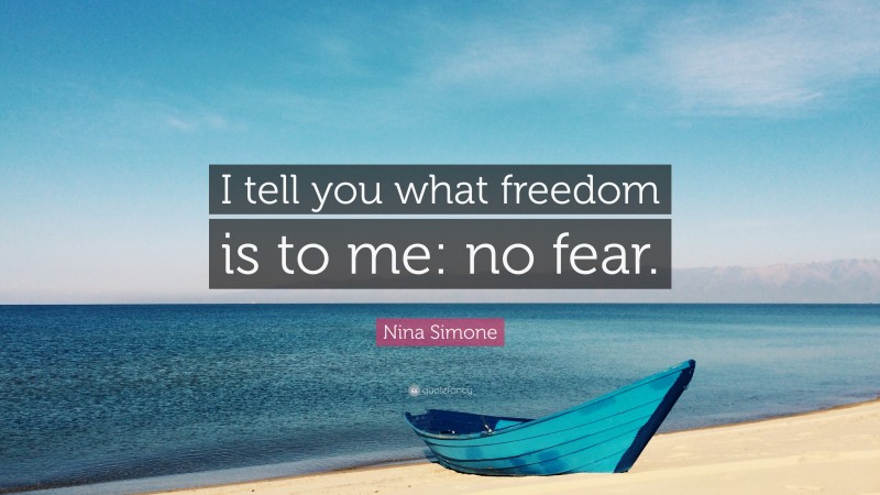Nina Simone Quote: “I tell you what freedom is to me: no fear.”