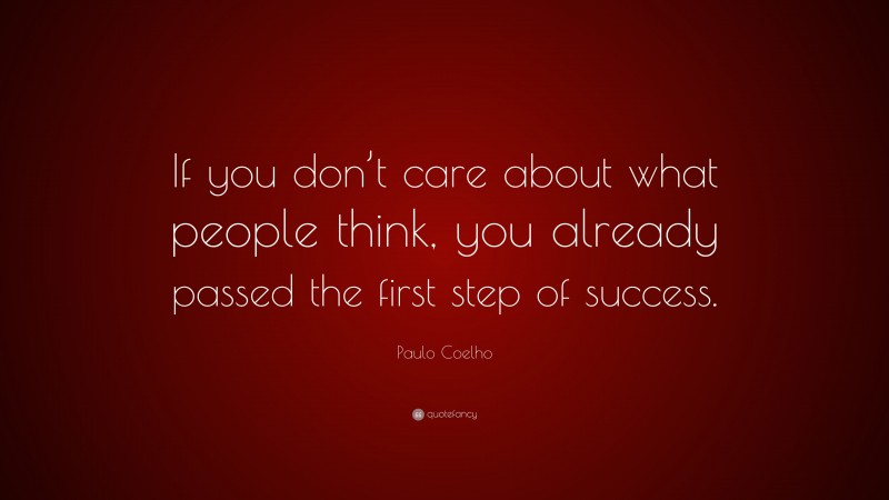 Paulo Coelho Quote: “If you don’t care about what people think, you already passed the first step of success.”