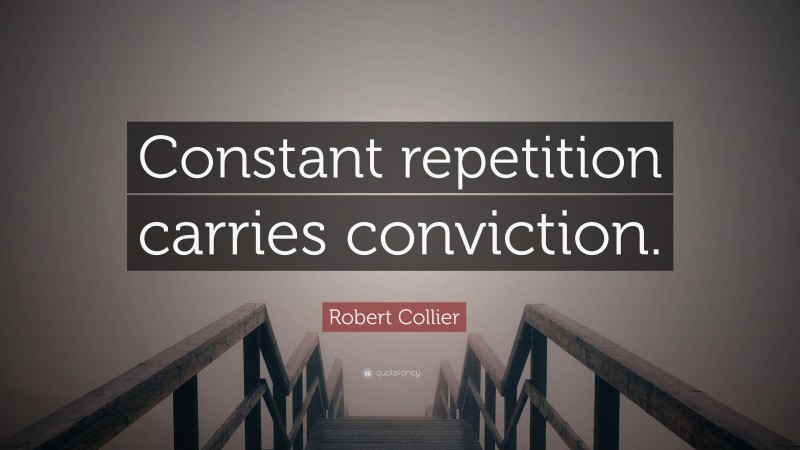 Robert Collier Quote: “Constant repetition carries conviction.”