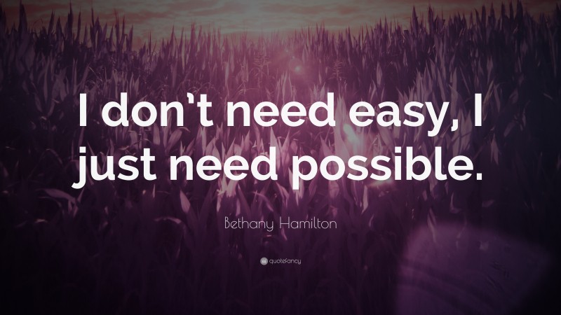 Bethany Hamilton Quote: “I don’t need easy, I just need possible.”