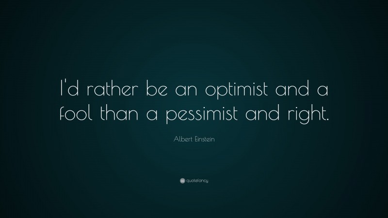 Albert Einstein Quote: “I'd rather be an optimist and a fool than a pessimist and right.”