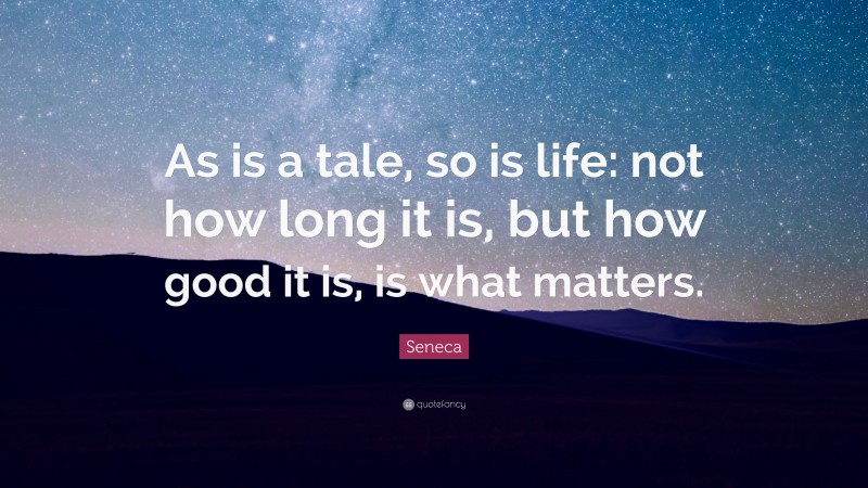 Seneca Quote: “As is a tale, so is life: not how long it is, but how good it is, is what matters.”