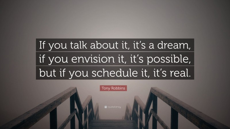 Tony Robbins Quote: “If you talk about it, it’s a dream, if you envision it, it’s possible, but if you schedule it, it’s real.”