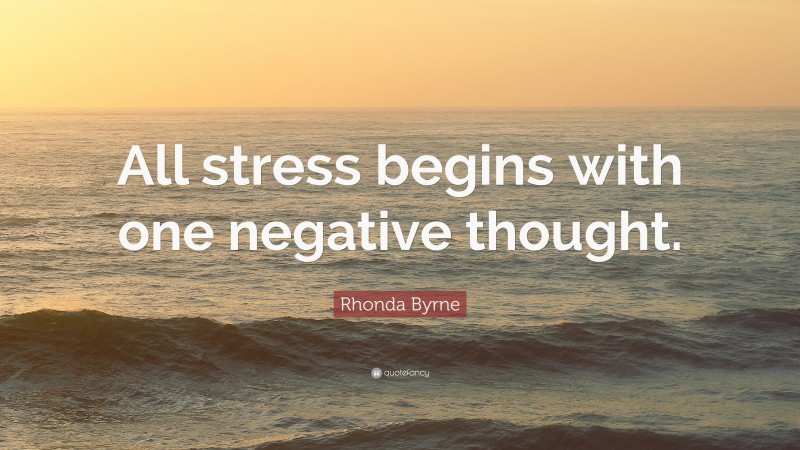 Rhonda Byrne Quote: “All stress begins with one negative thought.”