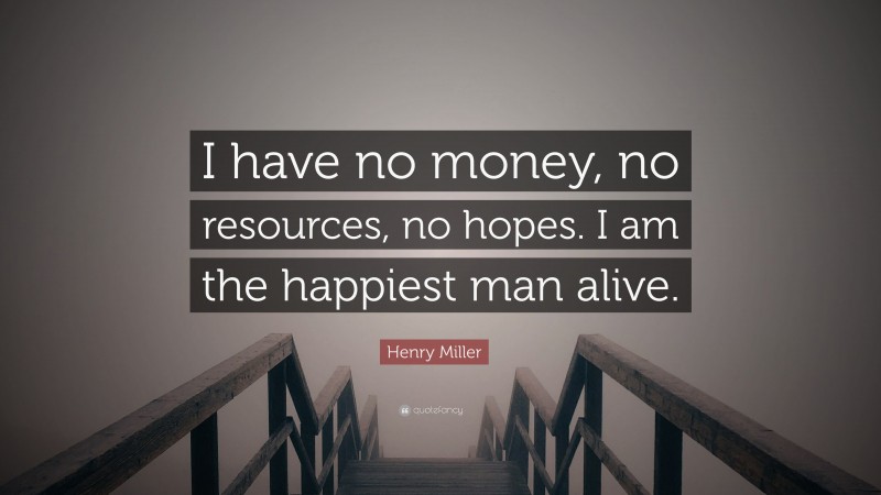 Henry Miller Quote: “I have no money, no resources, no hopes. I am the happiest man alive.”