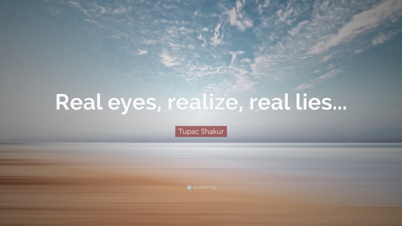 Tupac Shakur Quote: “Real eyes, realize, real lies...”
