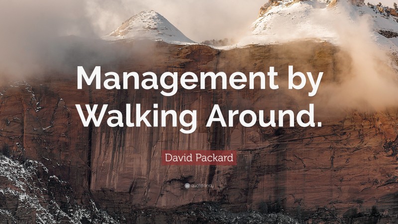 David Packard Quote: “Management by Walking Around.”