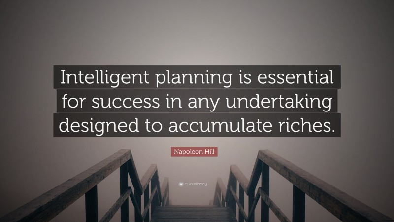 Napoleon Hill Quote: “Intelligent planning is essential for success in any undertaking designed to accumulate riches.”