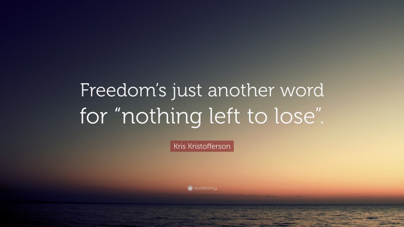 Kris Kristofferson Quote: “Freedom’s just another word for “nothing left to lose”.”