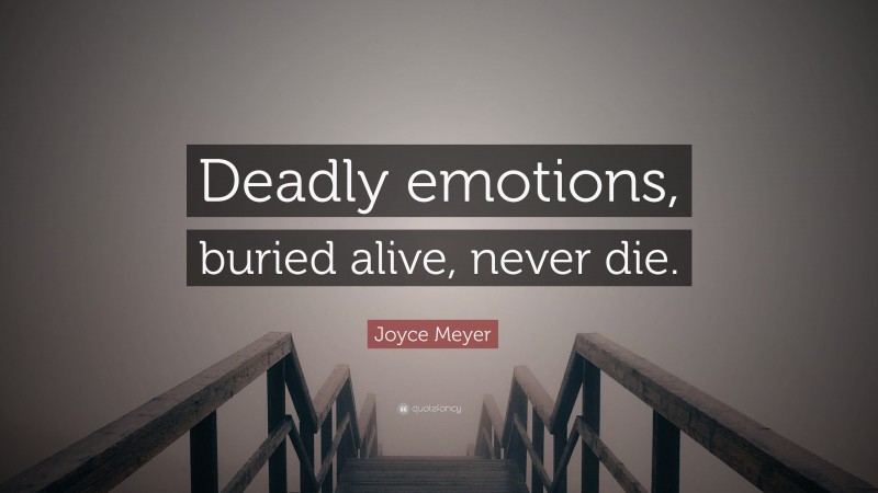 Joyce Meyer Quote: “Deadly emotions, buried alive, never die.”