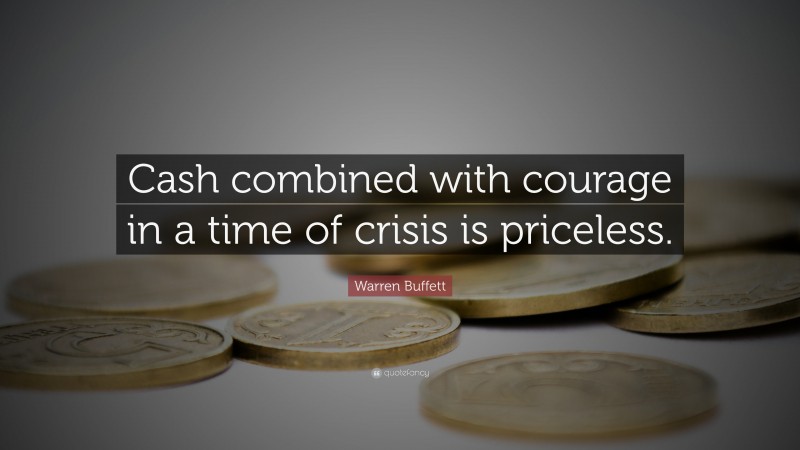 Warren Buffett Quote: “Cash combined with courage in a time of crisis is priceless.”
