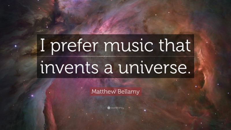 Matthew Bellamy Quote: “I prefer music that invents a universe.”