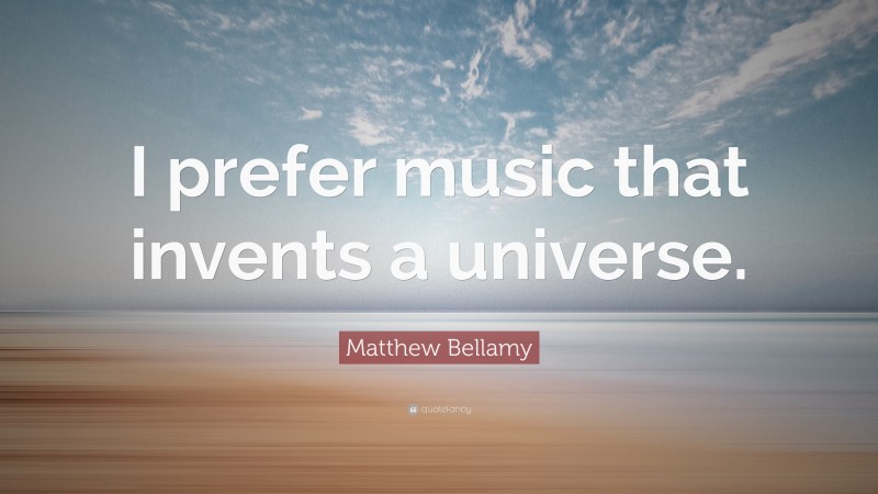 Matthew Bellamy Quote: “I prefer music that invents a universe.”