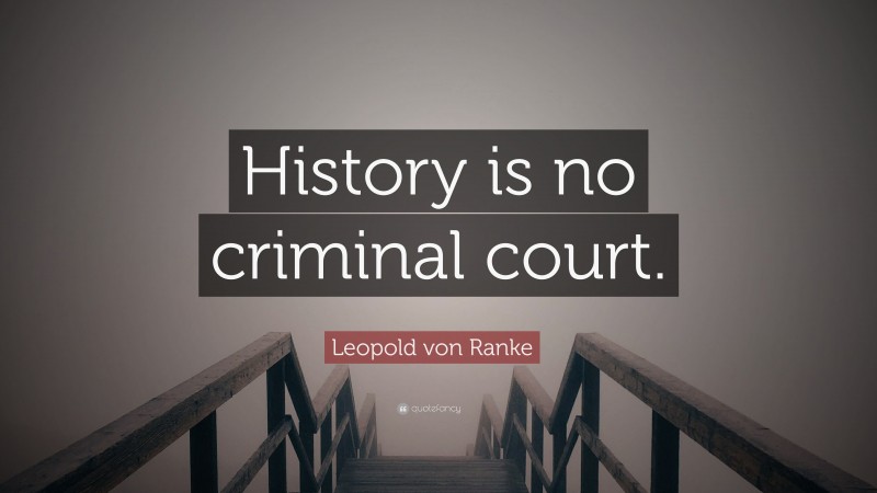 Leopold von Ranke Quote: “History is no criminal court.”