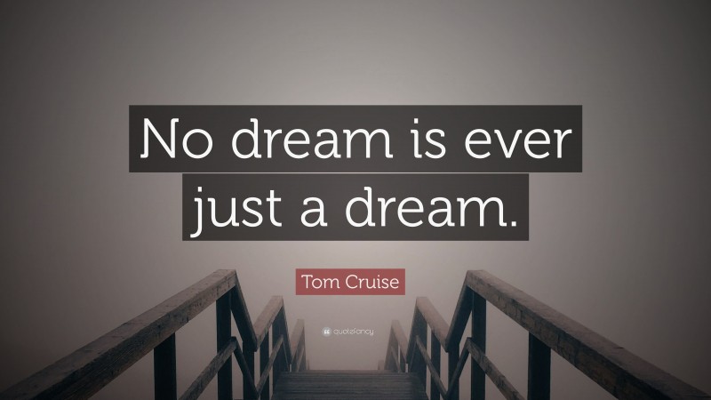 Tom Cruise Quote: “No dream is ever just a dream.”
