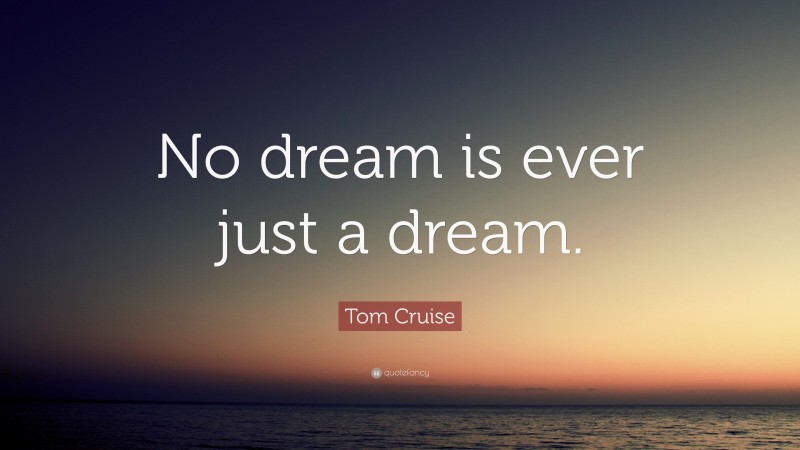 Tom Cruise Quote: “No dream is ever just a dream.”