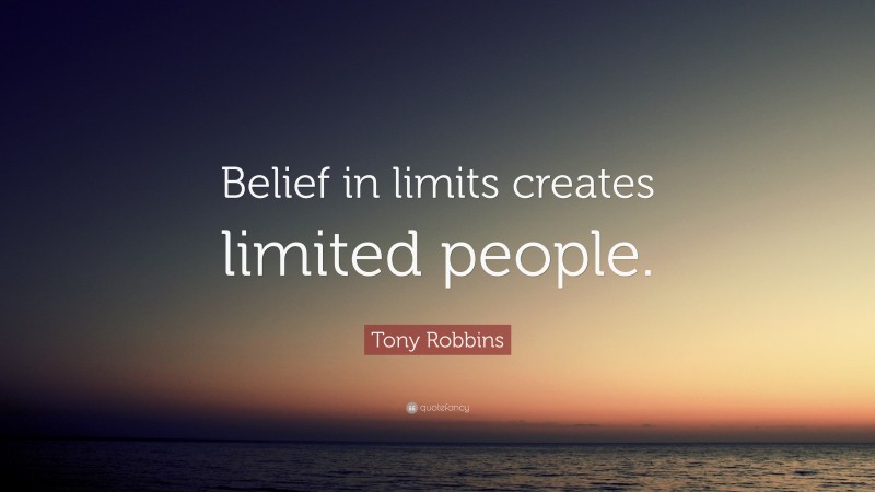 Tony Robbins Quote: “Belief in limits creates limited people.”