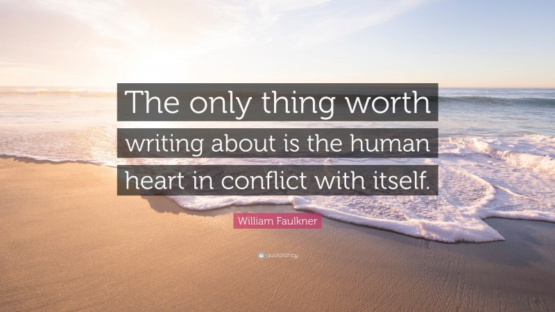 William Faulkner Quote: “The only thing worth writing about is the human heart in conflict with itself.”